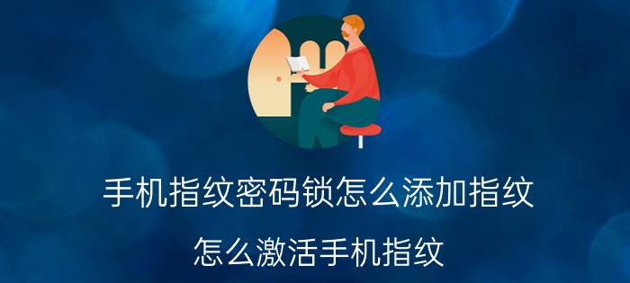 手机指纹密码锁怎么添加指纹 怎么激活手机指纹？